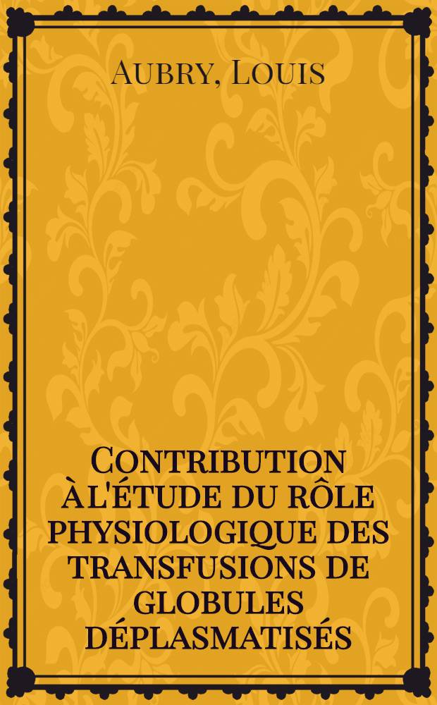 Contribution à l'étude du rôle physiologique des transfusions de globules déplasmatisés : Thèse ..