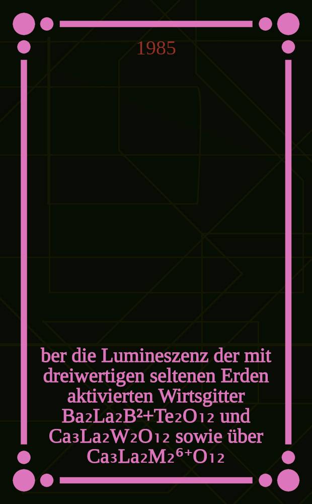 Über die Lumineszenz der mit dreiwertigen seltenen Erden aktivierten Wirtsgitter Ba₂La₂B²+Te₂O₁₂ und Ca₃La₂W₂O₁₂ sowie über Ca₃La₂M₂⁶⁺O₁₂ : Mn⁴⁺(M⁶⁺=W, Te) : Diss