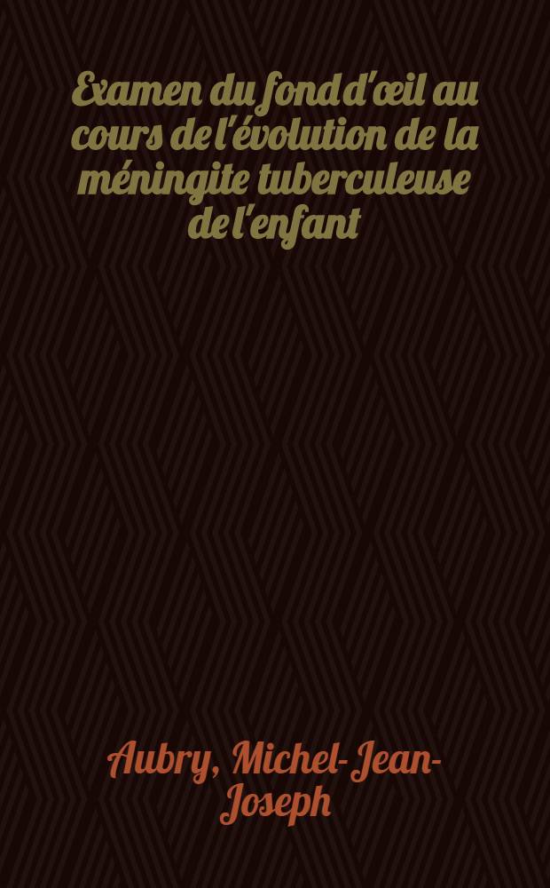 Examen du fond d'œil au cours de l'évolution de la méningite tuberculeuse de l'enfant : Valeur pratique de cet examen : Thèse ..