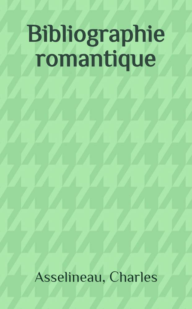 Bibliographie romantique : Cat. anecdotique et pittoresque des éd. orig. des oeuvres de Victor Hugo, Alfred de Vigny, Prosper Mérimée et al