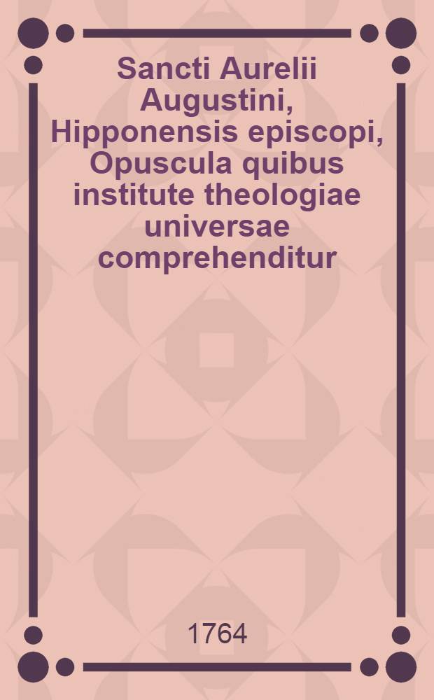 Sancti Aurelii Augustini, Hipponensis episcopi, Opuscula quibus institute theologiae universae comprehenditur : In usum candidatorum theologiae collecta ex editione patrum Congregationis S. Mauri. Ps 2. Vol. 4