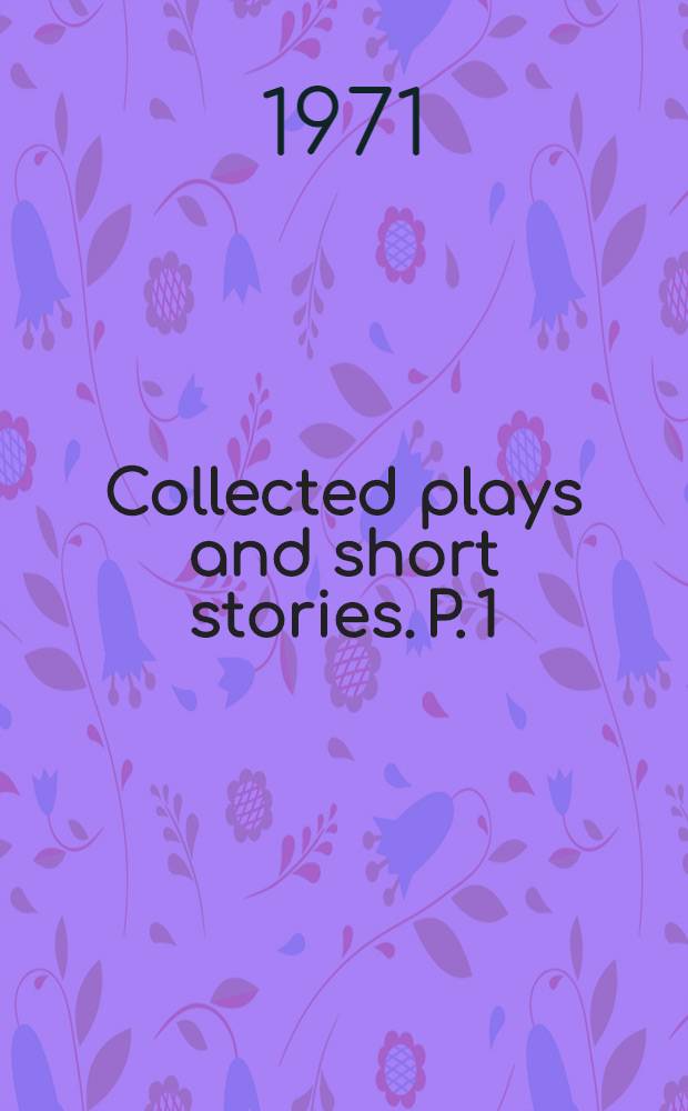 Collected plays and short stories. P. 1