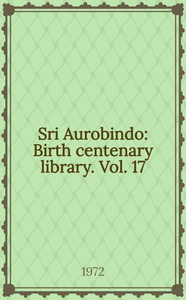 Sri Aurobindo : Birth centenary library. Vol. 17 : The hour of God and other writings
