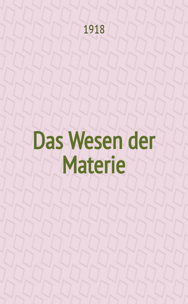 Das Wesen der Materie : Nach dem neuesten Stande unserer Kenntnisse und Auffassungen dargestellt