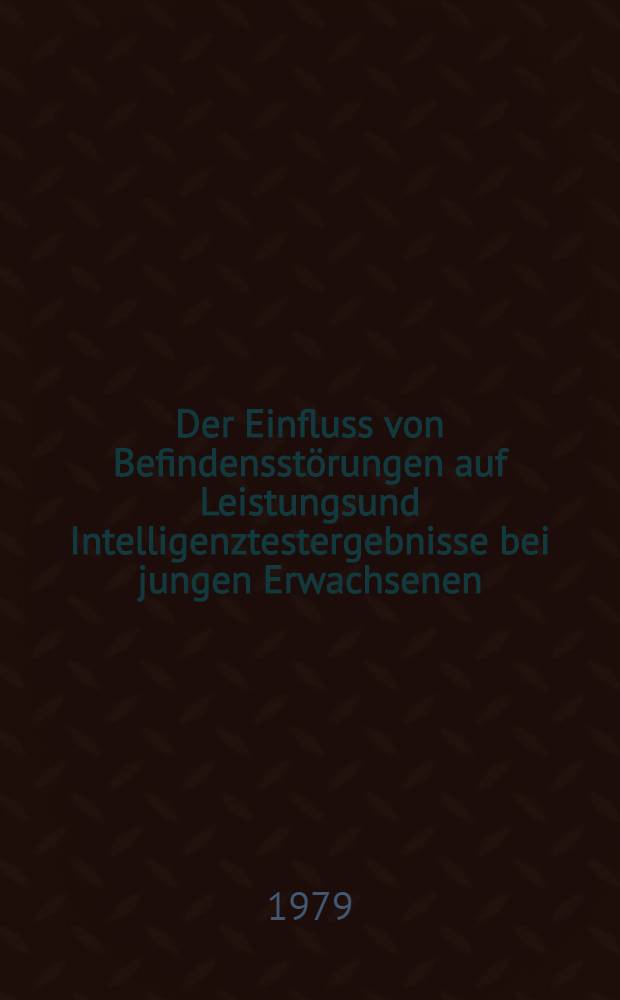 Der Einfluss von Befindensstörungen auf Leistungsund Intelligenztestergebnisse bei jungen Erwachsenen : Inaug.-Diss