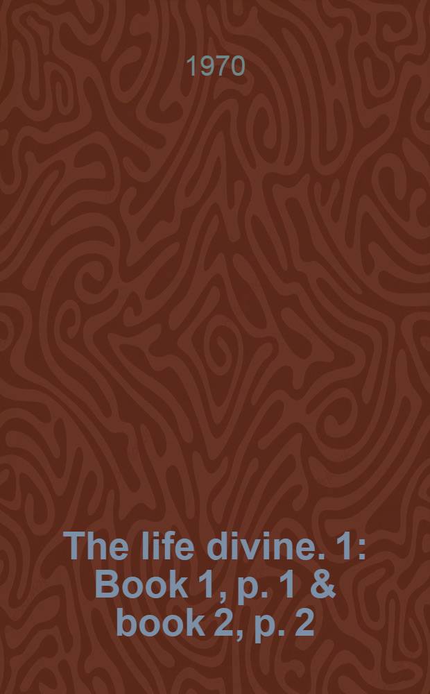The life divine. [1] : Book 1, p. 1 & book 2, p. 2
