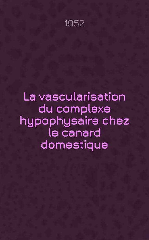 La vascularisation du complexe hypophysaire chez le canard domestique : Étude anatomique, histologique, embryologique : Thèse ..