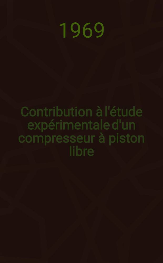 Contribution à l'étude expérimentale d'un compresseur à piston libre : 1-re thèse prés. ... à la Fac. des sciences de l'Univ. de Grenoble ..