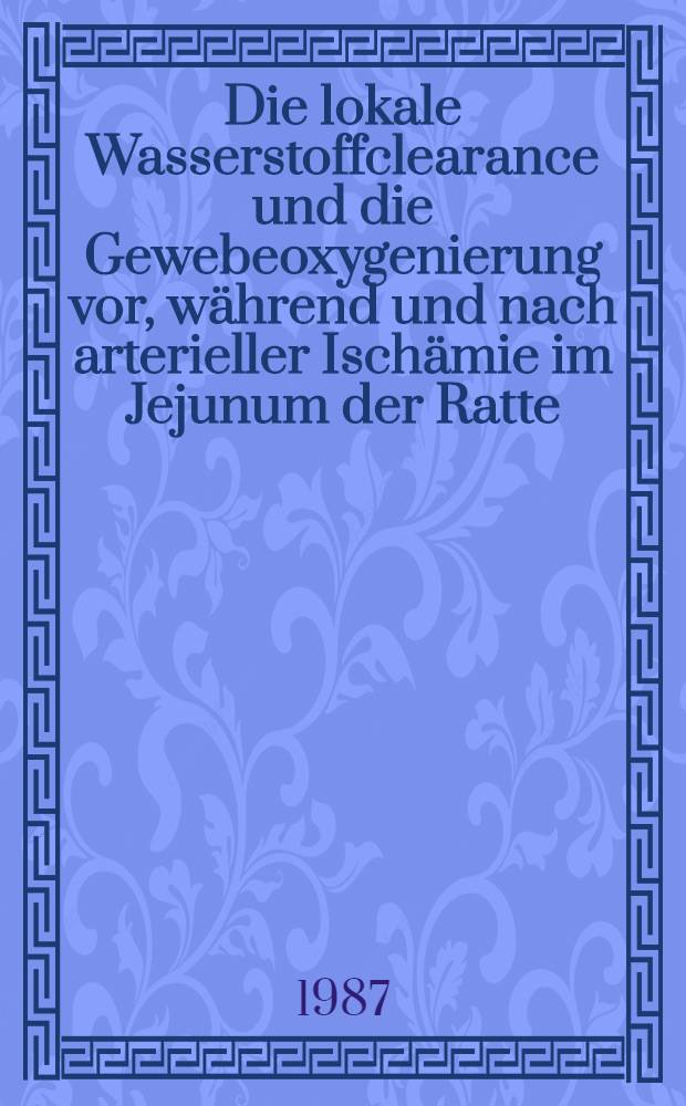 Die lokale Wasserstoffclearance und die Gewebeoxygenierung vor, während und nach arterieller Ischämie im Jejunum der Ratte : Diss