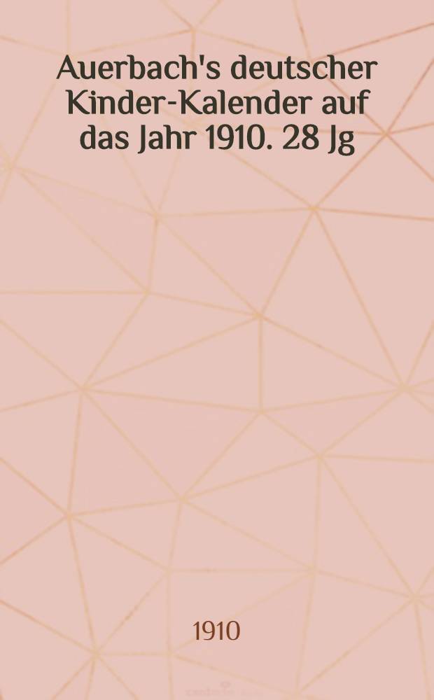 Auerbach's deutscher Kinder-Kalender auf das Jahr 1910. 28 Jg : Eine Festgabe f&uuml;r Knaben und M&auml;dchen jeden Alters