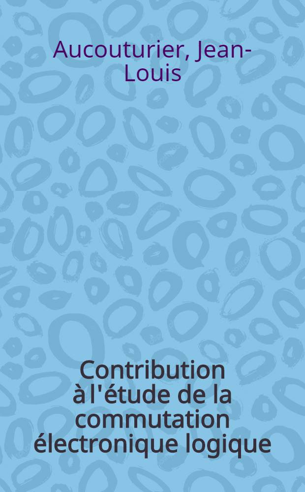 Contribution à l'étude de la commutation électronique logique: élaboration d'une famille logique de type TTL à bas niveau : Recherche et application à cette famille, de méthodes d'étude approfondie de la sécurité de fonctionnement des circuits logiques : Thèse prés. à l'Univ. de Bordeaux I ..