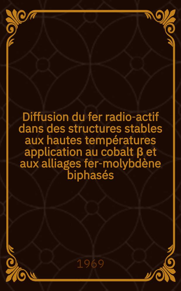 Diffusion du fer radio-actif dans des structures stables aux hautes températures application au cobalt β et aux alliages fer-molybdène biphasés (α+γ)