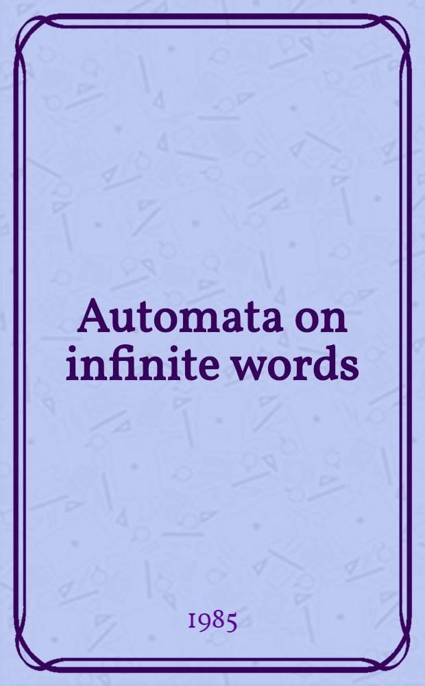 Automata on infinite words : Proc. of a. Conf. held at the École de printemps d'inform. théorique, Le Mont Dore, May 14-18, 1984