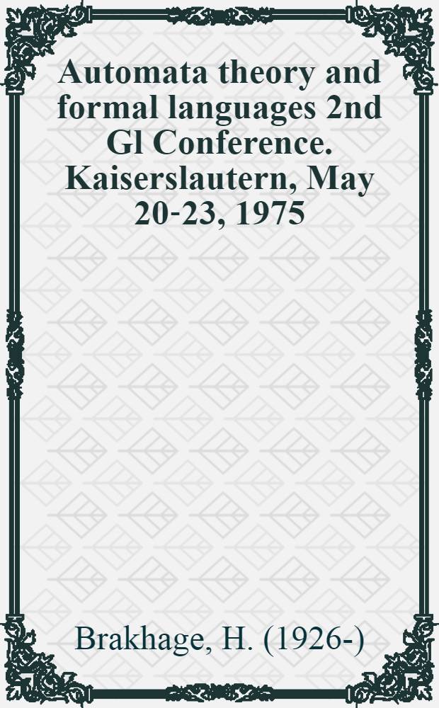 Automata theory and formal languages 2nd Gl Conference. Kaiserslautern, May 20-23, 1975