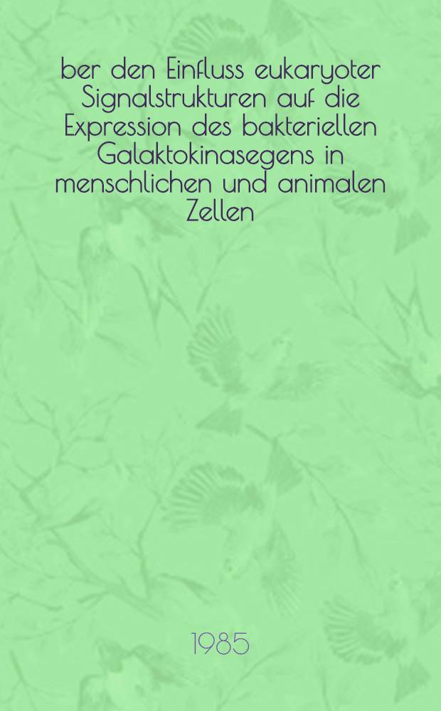 Über den Einfluss eukaryoter Signalstrukturen auf die Expression des bakteriellen Galaktokinasegens in menschlichen und animalen Zellen : Diss