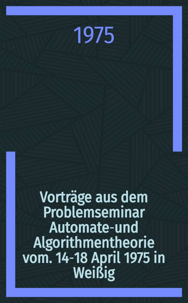 Vorträge aus dem Problemseminar Automaten- und Algorithmentheorie vom. 14-18 April 1975 in Weißig