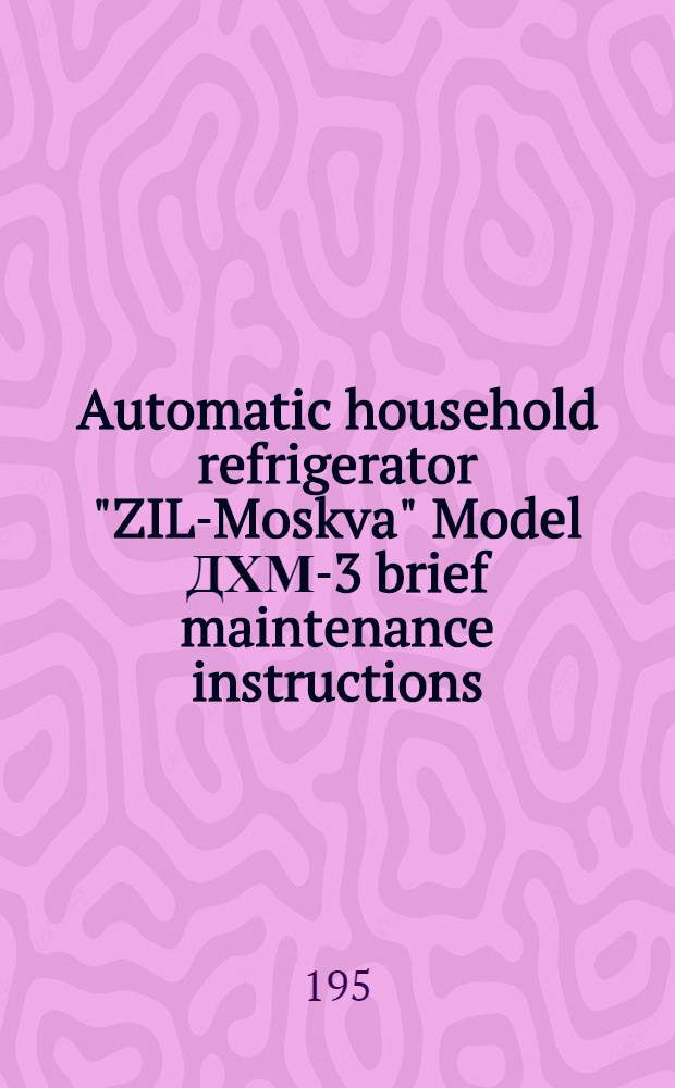 Automatic household refrigerator "ZIL-Moskva" Model ДХМ-3 brief maintenance instructions