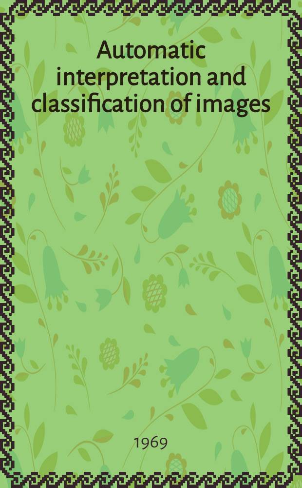 Automatic interpretation and classification of images : Proceeding of a NATO advanced study institute held in Pisa from Aug. 26th to Sept. 6th 1968