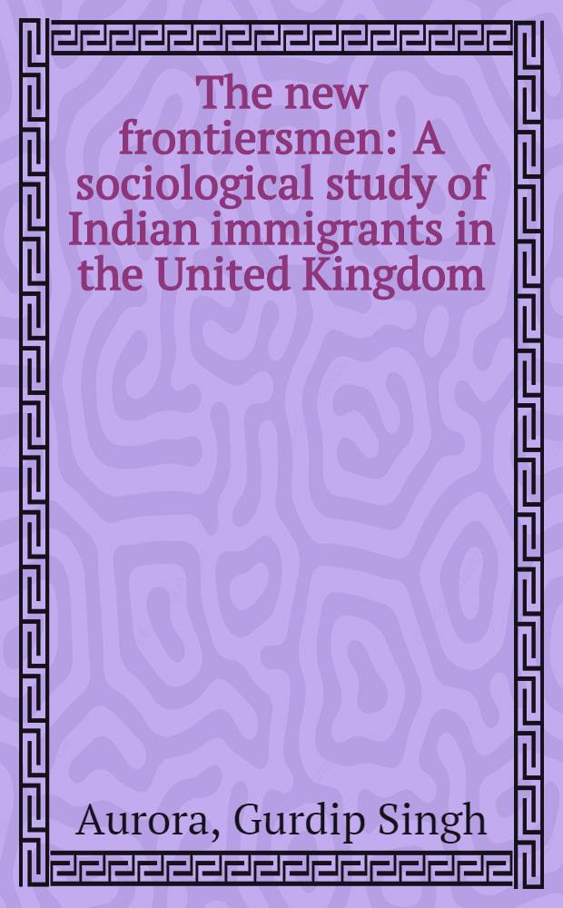 The new frontiersmen : A sociological study of Indian immigrants in the United Kingdom