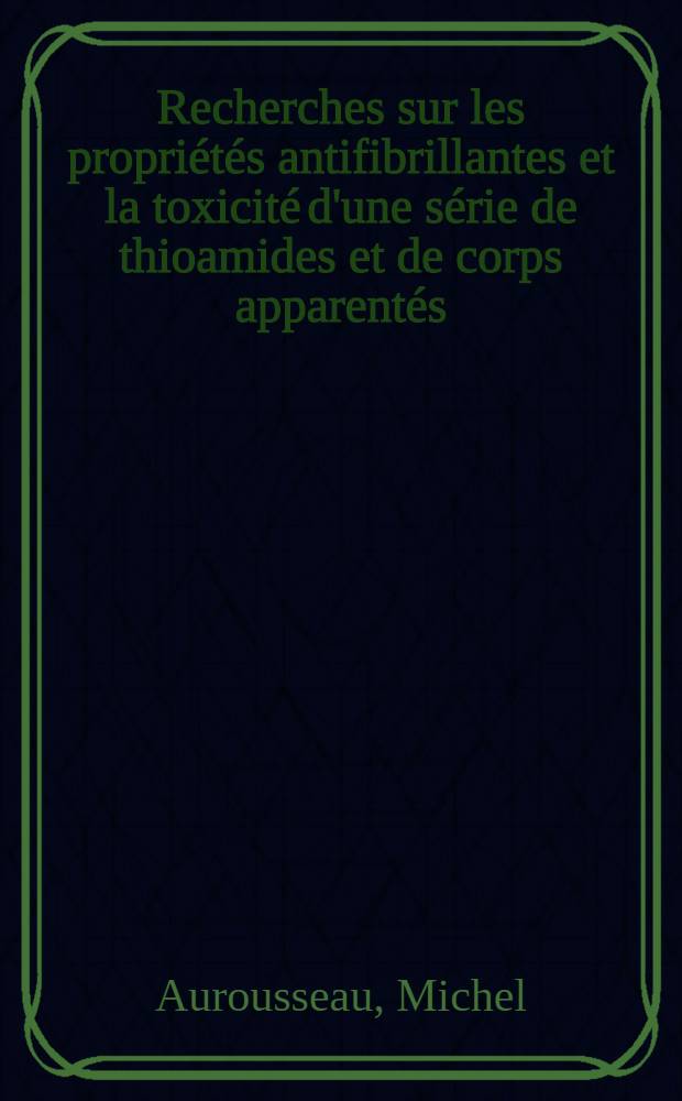 Recherches sur les propriétés antifibrillantes et la toxicité d'une série de thioamides et de corps apparentés : Thèse ..