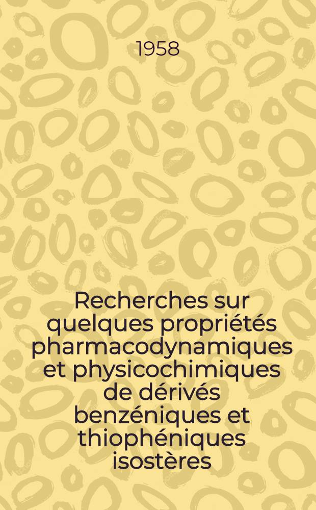 Recherches sur quelques propriétés pharmacodynamiques et physicochimiques de dérivés benzéniques et thiophéniques isostères: 1-re thèse; Propositions données par la Faculté: 2-e thèse: Thèse présentées à ... / I'Univ. de Paris pour obtenir le grade de docteur ès sciences naturelles par Michel Aurousseau