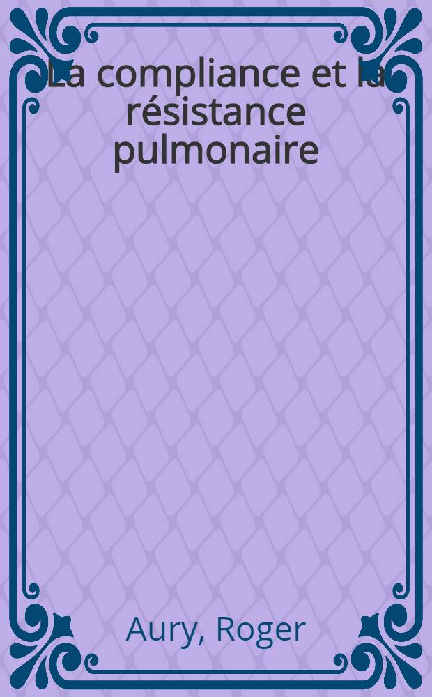 La compliance et la résistance pulmonaire : Leur étude chez les cardiaques, les asthmatiques et les emphysémateux : Thèse ..
