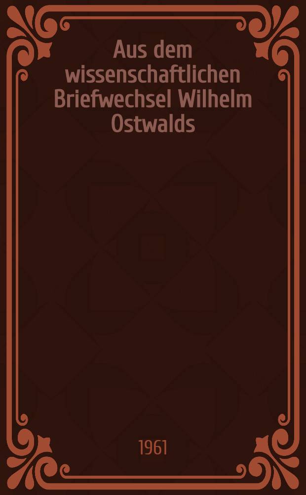 Aus dem wissenschaftlichen Briefwechsel Wilhelm Ostwalds