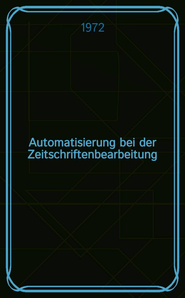 Automatisierung bei der Zeitschriftenbearbeitung : Berichte eines Kolloquiums, veranstaltet von der Arbeitsstelle für Bibliothekstechnik am 25. und 26 Jan. 1972. München