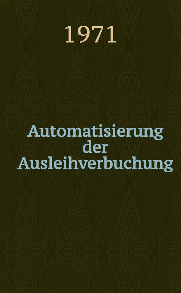 Automatisierung der Ausleihverbuchung: Erfahrungen und Perspektiven : Ergebnisse eines Kolloquiums, veranstaltet von der Arbeitsstele für Bibliothekstechnik bei der Staatsbibliothek Preußischer Kulturbesitz am 26. und 27. Jan. 1971