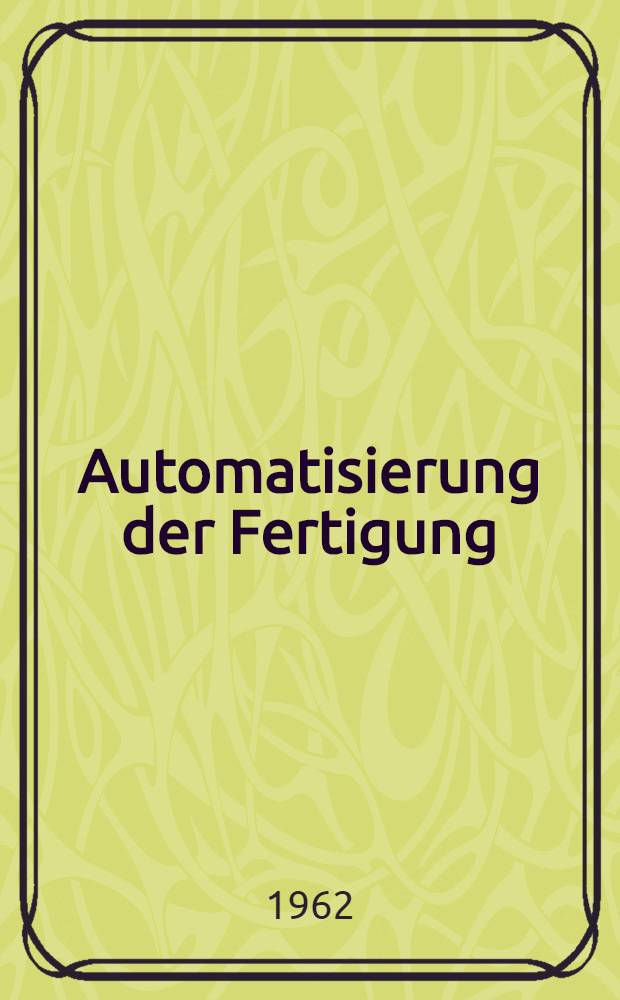 Automatisierung der Fertigung : Vorträge der VDI-Tagung Stuttgart 1961