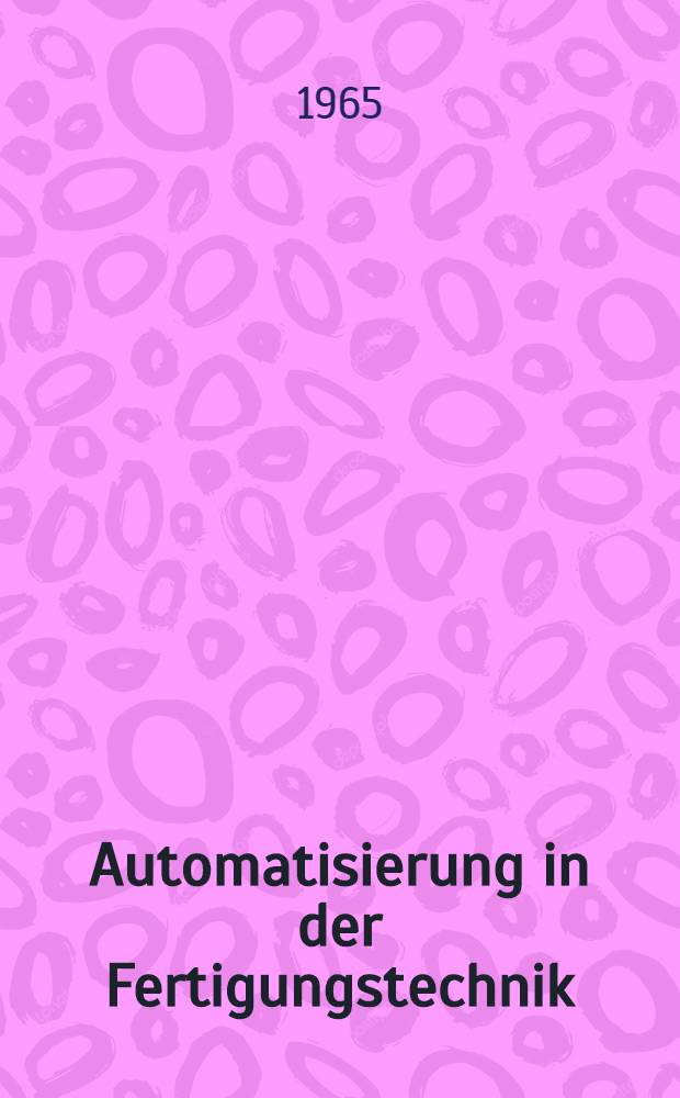 Automatisierung in der Fertigungstechnik : Wechselwirkungen zwischen Konstruktion und Fertigung : Vorträge der VDI-Tagung, Stuttgart, 1964