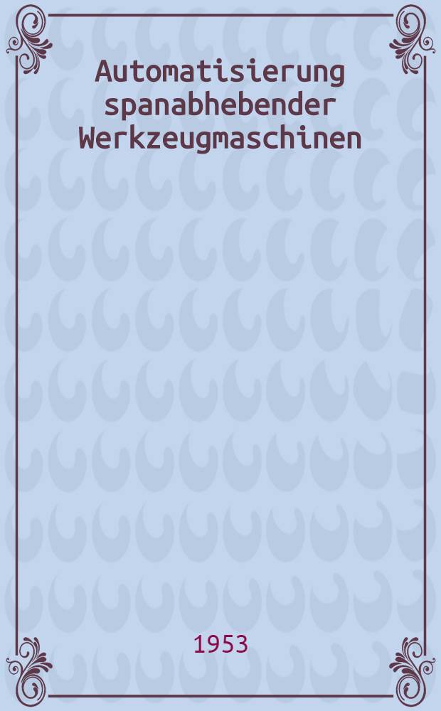 Automatisierung spanabhebender Werkzeugmaschinen : (Unter Auswertung sowijetischer Erfahrungen zusgest. vom VEB Verl. Technik)