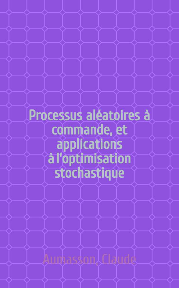 Processus aléatoires à commande, et applications à l'optimisation stochastique : Thèse prés. à l'Univ. de Paris VI
