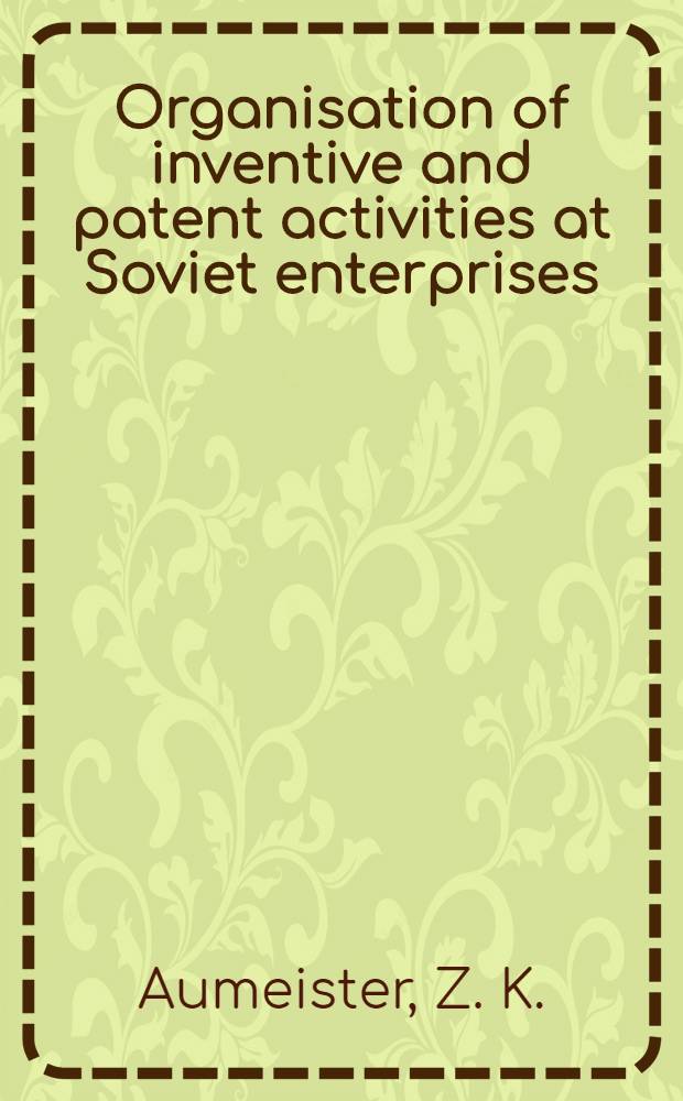 Organisation of inventive and patent activities at Soviet enterprises : Report to be read at "Inventive activity and scientific and technical progress" section
