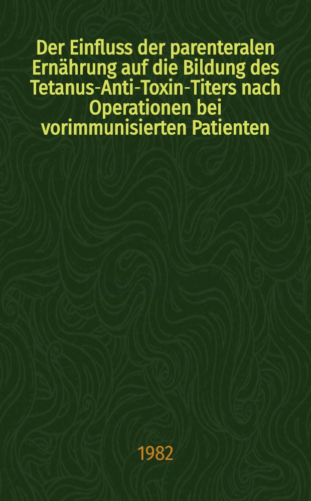 Der Einfluss der parenteralen Ernährung auf die Bildung des Tetanus-Anti-Toxin-Titers nach Operationen bei vorimmunisierten Patienten : Inaug.-Diss