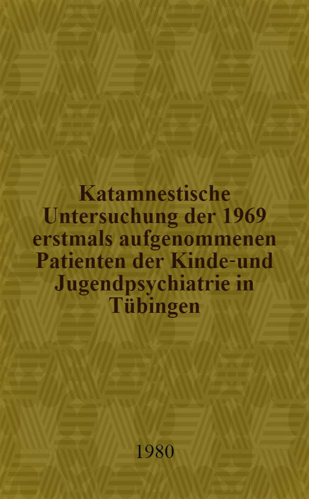 Katamnestische Untersuchung der 1969 erstmals aufgenommenen Patienten der Kinder- und Jugendpsychiatrie in Tübingen : Die Bedeutung von At. y. Ausmaß der Therapie : Inaug.-Diss