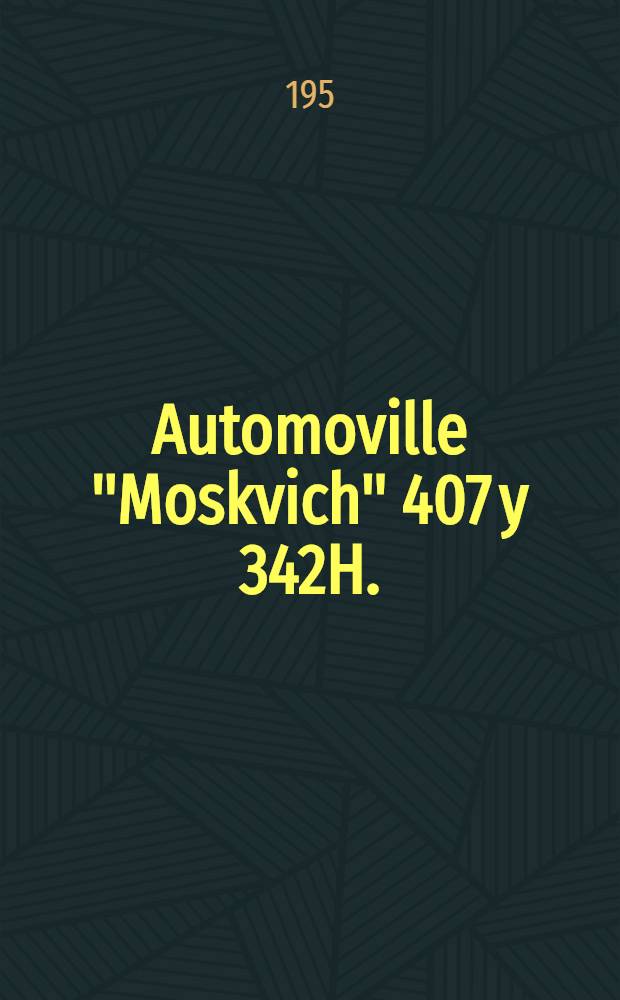 Automoville "Moskvich" 407 y 342H. : Instrucciones para su servicio y uso