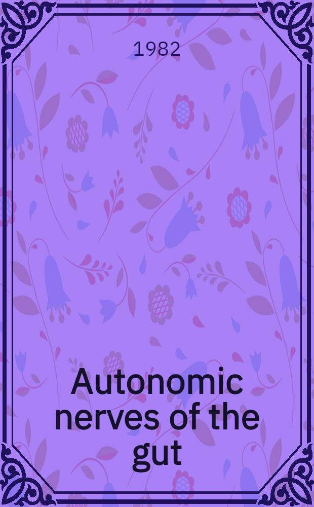 Autonomic nerves of the gut : Proc. of the 2d Symp. in a ser. on basic science in gastroenterology organised jointly by The Roy, postgraduate med. school a. Glaxo group research 1td., Roy. postgraduate med. school Hammersmith hospital, London, 22 Sept. 1981