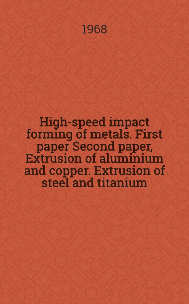 High-speed impact forming of metals. First paper Second paper, Extrusion of aluminium and copper. Extrusion of steel and titanium