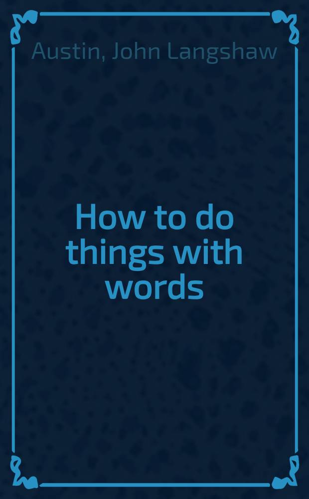 How to do things with words : The William James lectures delivered at Harvard univ. in 1955