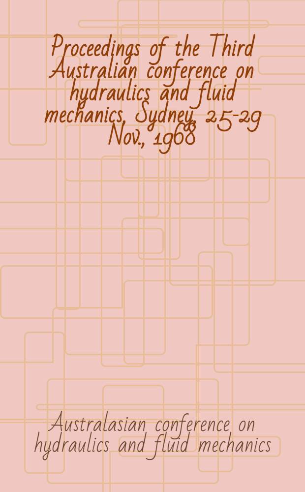 Proceedings of the Third Australian conference on hydraulics and fluid mechanics, Sydney, 25-29 Nov., 1968 : Organised by the Institution of engineers, Australia