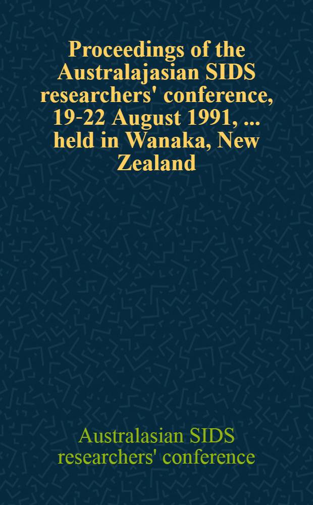 Proceedings of the Australajasian SIDS researchers' conference, 19-22 August 1991, [... held in Wanaka, New Zealand]