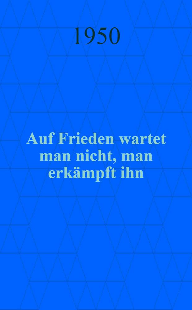 Auf Frieden wartet man nicht, man erkämpft ihn : ... Ins Deutsche übertr.