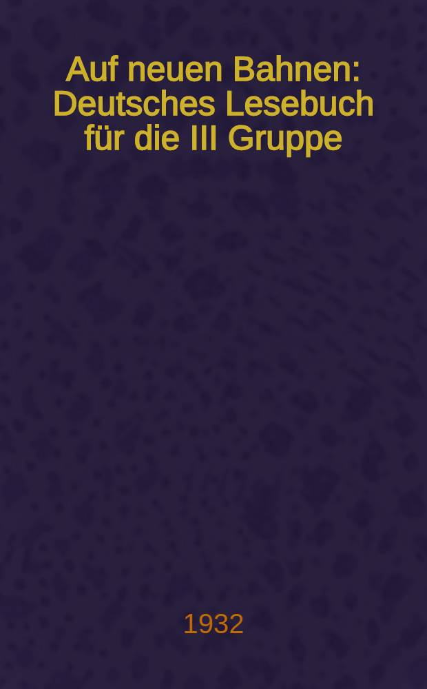 ... Auf neuen Bahnen : Deutsches Lesebuch für die III Gruppe