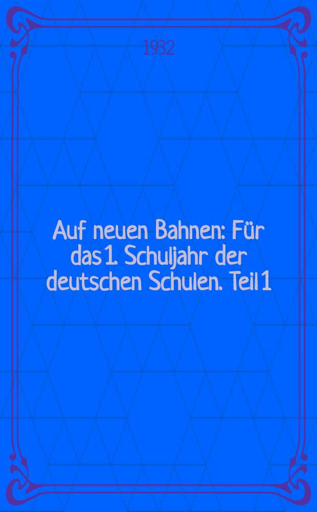 ... Auf neuen Bahnen : Für das 1. Schuljahr der deutschen Schulen. [Teil 1]