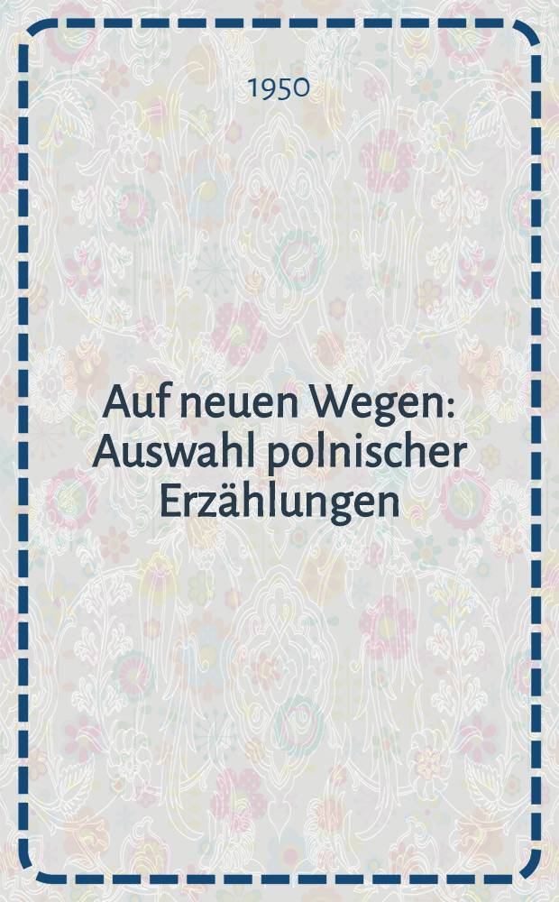 Auf neuen Wegen : Auswahl polnischer Erzählungen : Aus dem Polnischen