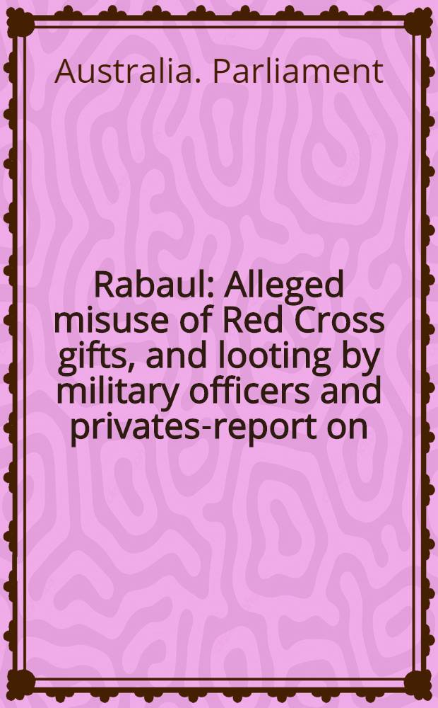 Rabaul : Alleged misuse of Red Cross gifts, and looting by military officers and privates-report on