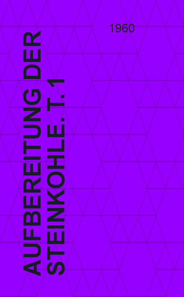 Aufbereitung der Steinkohle. T. 1 : Grundlagen, Klassieren, Sortieren, Sondergebiete der Sortierung