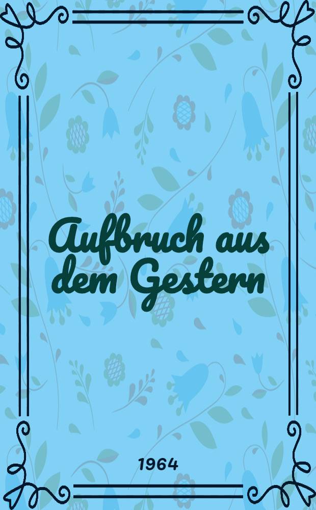 Aufbruch aus dem Gestern : Bilder u. Dok. zur Geschichte der Arbeit