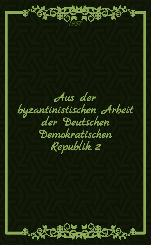 Aus der byzantinistischen Arbeit der Deutschen Demokratischen Republik. 2
